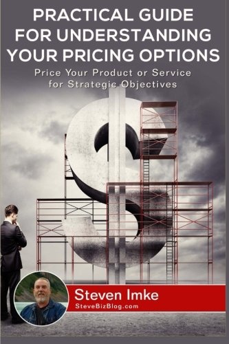 Practical Guide to Understanding Your Pricing Options: Price Your Product or Service for Strategic Objectives