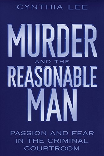 Murder and the Reasonable Man: Passion and Fear in the Criminal Courtroom (Critical America (37))