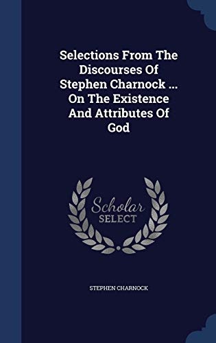 Selections from the Discourses of Stephen Charnock ... on the Existence and Attributes of God