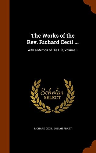The Works of the Rev. Richard Cecil ...: With a Memoir of His Life, Volume 1