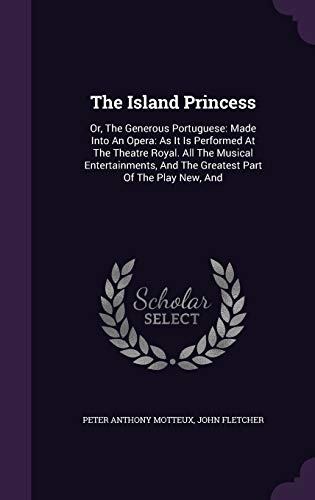 The Island Princess: Or, the Generous Portuguese: Made Into an Opera: As It Is Performed at the Theatre Royal. All the Musical Entertainments, and the Greatest Part of the Play New, and