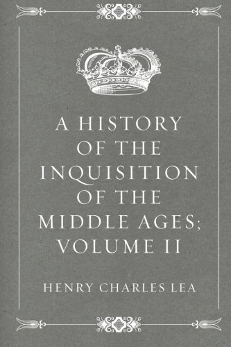 A History of the Inquisition of the Middle Ages; volume II