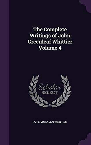 The Complete Writings of John Greenleaf Whittier Volume 4