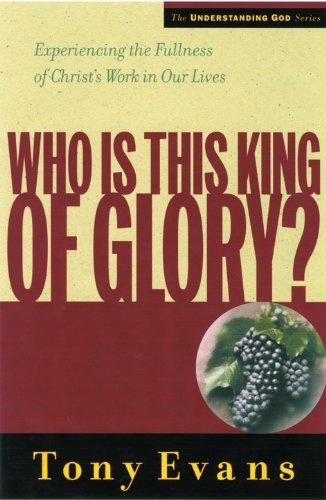 Who Is This King of Glory?: Experiencing the Fullness of Christ's Work in Our Lives (Understanding God Series)