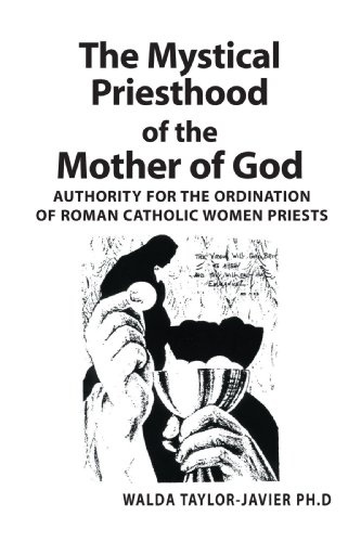The Mystical Priesthood of the Mother of God: Authority for the Ordination of Roman Catholic Women Priests