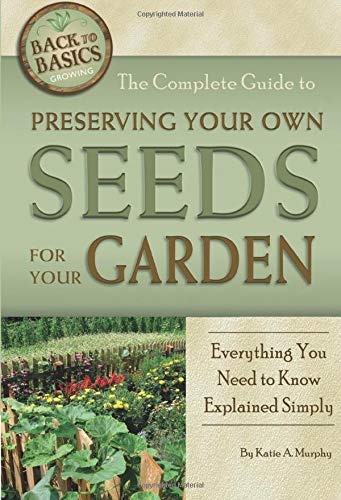 The Complete Guide to Preserving Your Own Seeds for Your Garden Everything You Need to Know Explained Simply (Back to Basics Growing)