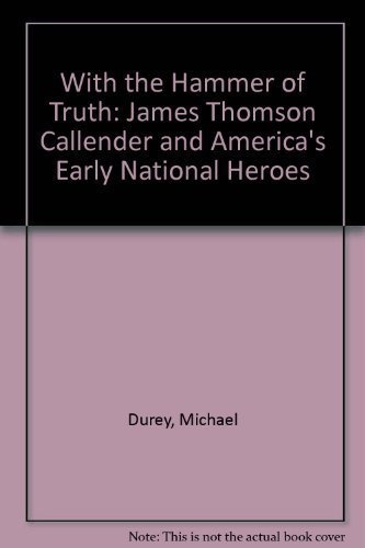 With the Hammer of Truth: James Thomson Callender and America's Early National Heroes