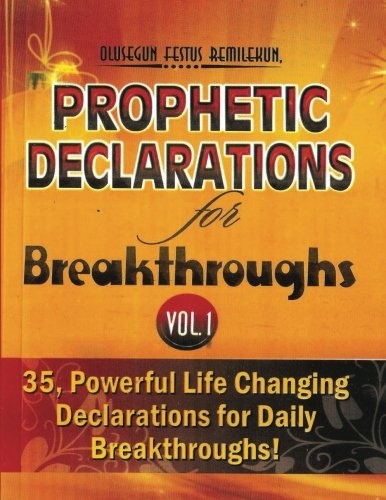 Prophetic Declarations for Breakthroughs (Volume 1): 35, Powerful Life Declarations for Daily Breakthroughs