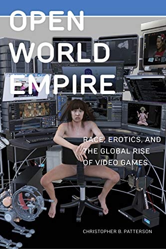 Open World Empire: Race, Erotics, and the Global Rise of Video Games (Postmillennial Pop, 26)