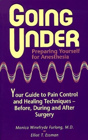Going Under: Preparing Yourself for Anesthesia : Your Guide to Pain Control and Healing Techniques - Before, During and After Surgery
