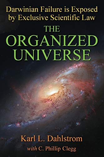 The Organized Universe: Exclusive Scientific Proof That Darwinism Is a Fraud