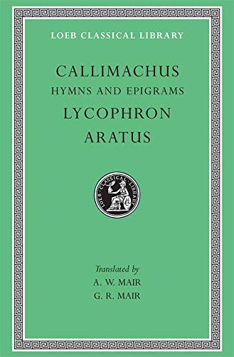 Callimachus: Hymns and Epigrams, Lycophron and Aratus (Loeb Classical Library No. 129)