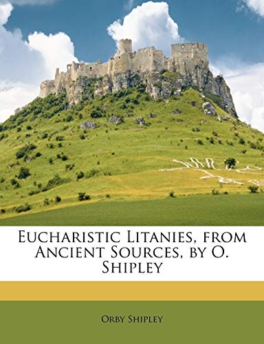 Eucharistic Litanies, from Ancient Sources, by O. Shipley