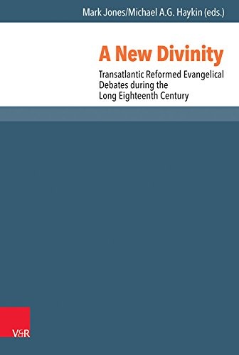 A New Divinity: Transatlantic Reformed Evangelical Debates During the Long Eighteenth Century (Reformed Historical Theology)