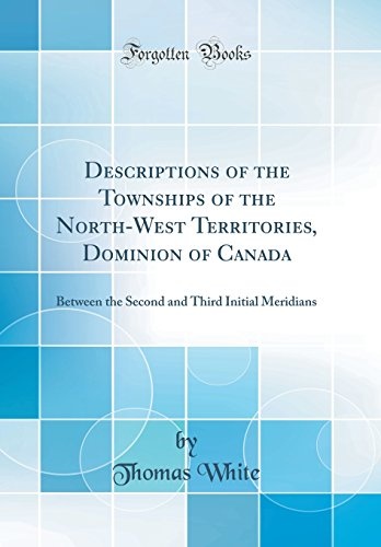 Descriptions of the Townships of the North-West Territories, Dominion of Canada: Between the Second and Third Initial Meridians (Classic Reprint)