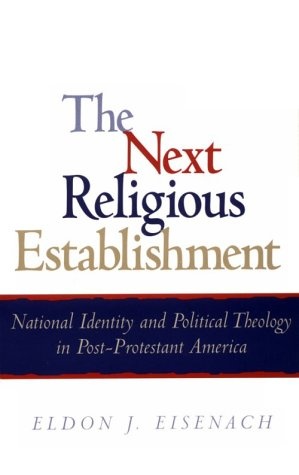 The Next Religious Establishment: National Identity and Political Theology in Post-Protestant America (American Intellectual Culture)