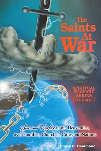 The Saints at War: Spiritual Warfare over Families, Churches, Cities and Nations