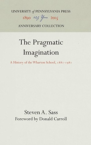 Pragmatic Imagination: A History of the Wharton School, 1881-1981