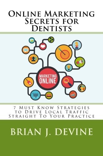 Online Marketing Secrets for Dentists: 7 Must Know Strategies to Drive Local Traffic Straight To Your Practice