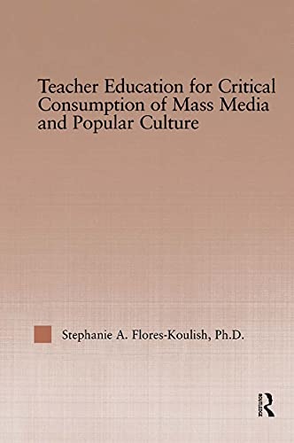 Teacher Education for Critical Consumption of Mass Media and Popular Culture (RoutledgeFalmer Studies in Higher Education)