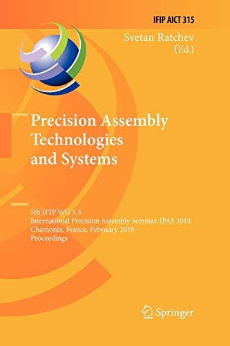 Precision Assembly Technologies and Systems: 5th IFIP WG 5.5 International Precision Assembly Seminar, IPAS 2010, Chamonix, France, February 14-17, ... and Communication Technology, 315)