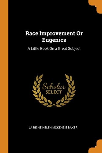Race Improvement Or Eugenics: A Little Book On a Great Subject