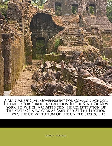 A Manual Of Civil Government For Common School, Intended For Public Instruction In The State Of New York: To Which Are Appended The Constitution Of ... The Constitution Of The United States, The...