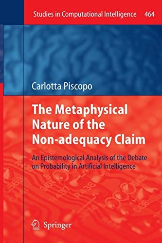 The Metaphysical Nature of the Non-adequacy Claim: An Epistemological Analysis of the Debate on Probability in Artificial Intelligence (Studies in Computational Intelligence, 464)