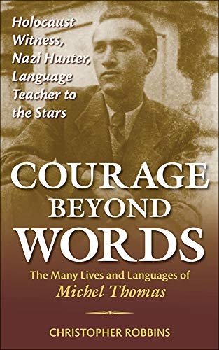 Courage Beyond Words: Holocaust Witness, Nazi Hunter, Language Teacher to the Stars: The Many Lives and Languages of Michel Thomas