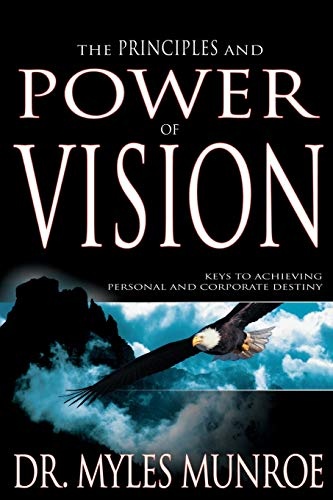 The Principles and Power of Vision: Keys to Achieving Personal and Corporate Destiny