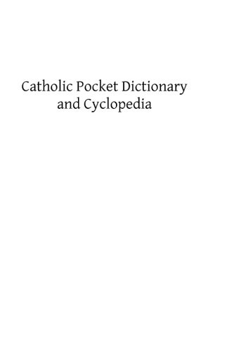 Catholic Pocket Dictionary and Cyclopedia: A Brief Explanation of the Doctrines, Discipline, Rites, Ceremonies and Councils of the Holy Catholic Church