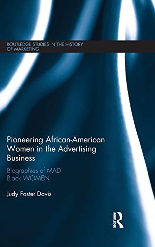 Pioneering African-American Women in the Advertising Business: Biographies of MAD Black WOMEN (Routledge Studies in the History of Marketing)