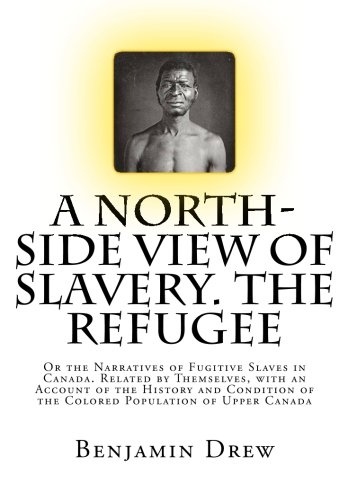 A North-Side View of Slavery. The Refugee: Or the Narratives of Fugitive Slaves in Canada. Related by Themselves, with an Account of the History and Condition of the Colored Population of Upper Canada