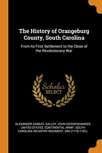 The History of Orangeburg County, South Carolina: From Its First Settlement to the Close of the Revolutionary War