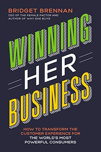 Winning Her Business: How to Transform the Customer Experience for the Worldâs Most Powerful Consumers