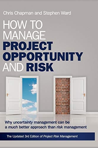 How to Manage Project Opportunity and Risk: Why Uncertainty Management can be a Much Better Approach than Risk Management