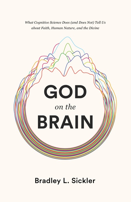 God on the Brain: What Cognitive Science Does (and Does Not) Tell Us about Faith, Human Nature, and the Divine