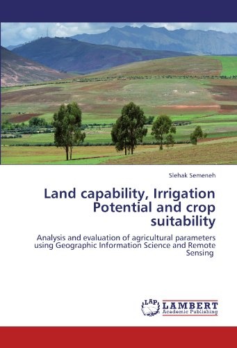 Land capability, Irrigation Potential and crop suitability: Analysis and evaluation of agricultural parameters using Geographic Information Science and Remote Sensing