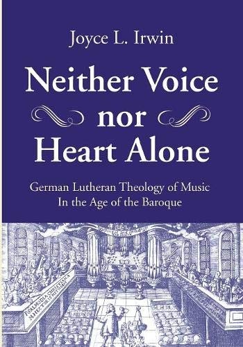 Neither Voice nor Heart Alone: German Lutheran Theology of Music in the Age of the Baroque