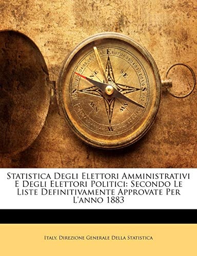 Statistica Degli Elettori Amministrativi E Degli Elettori Politici: Secondo Le Liste Definitivamente Approvate Per L'anno 1883 (Italian Edition)