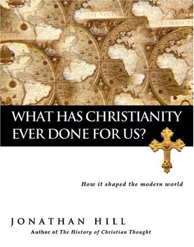 What Has Christianity Ever Done for Us?: How It Shaped the Modern World