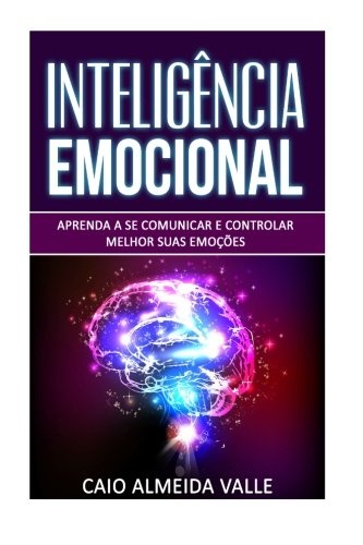 Inteligência Emocional: Aprenda a se comunicar e controlar melhor suas emoções para se comunicar melhor e multiplicar suas competências sociais e sucessos na vida! (Portuguese Edition)