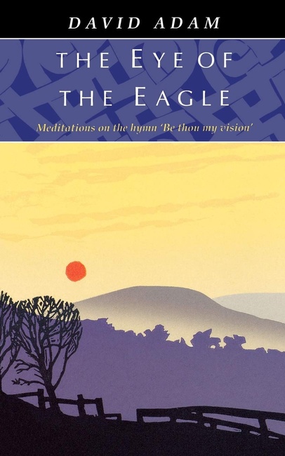 The Eye of the Eagle: Meditations on the Hymn "Be Thou My Vision"