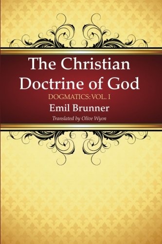 The Christian Doctrine of God: Dogmatics: Vol. I