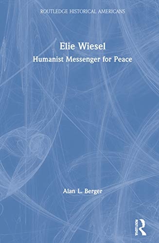 Elie Wiesel: Humanist Messenger for Peace (Routledge Historical Americans)