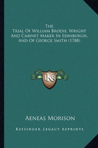 The Trial Of William Brodie, Wright And Cabinet Maker In Edinburgh, And Of George Smith (1788)