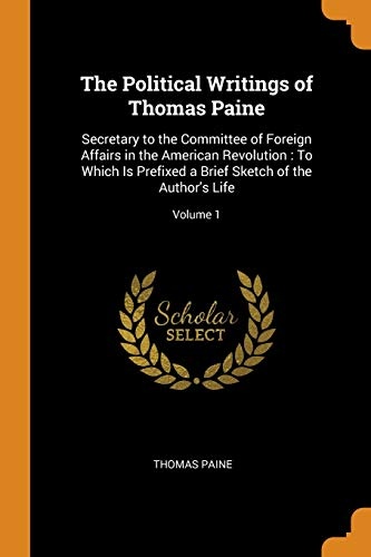 The Political Writings of Thomas Paine: Secretary to the Committee of Foreign Affairs in the American Revolution: To Which Is Prefixed a Brief Sketch of the Author's Life; Volume 1