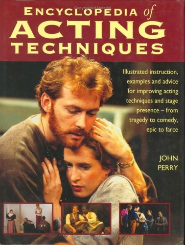 The Encyclopedia of Acting Techniques: Illustrated Instruction, Examples and Advice for Improving Acting Techniques and Stage Presence--From Tragedy to Comedy, Epic to Farce