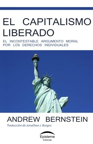 El capitalismo liberado: El incontestable argumento moral por los derechos individuales (Spanish Edition)