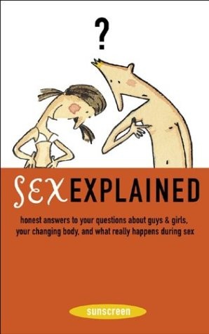 Sex Explained: Honest Answers to Your Questions About Guys and Girls, Your Changing Body, and What Really Happens During Sex (A Sunscreen Book)